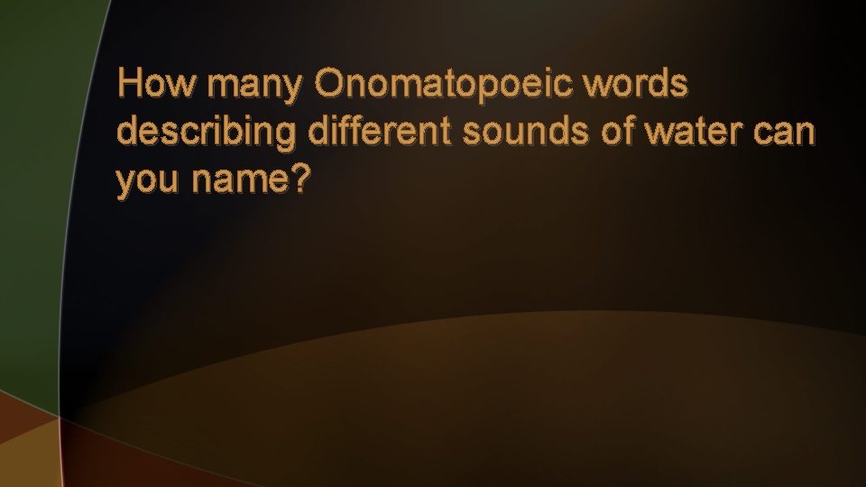 How many Onomatopoeic words describing different sounds of water can you name? 