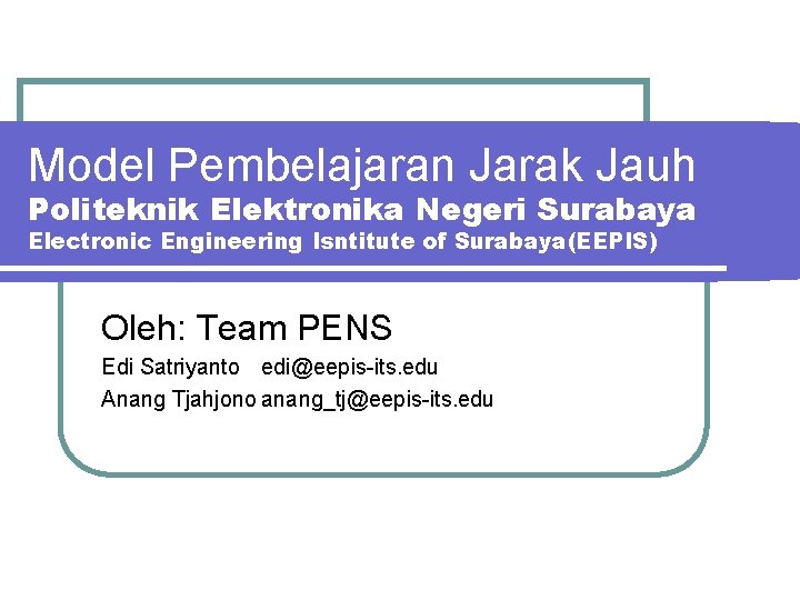 Model Pembelajaran Jarak Jauh Politeknik Elektronika Negeri Surabaya Electronic Engineering Isntitute of Surabaya(EEPIS) Oleh: