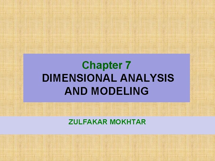 Chapter 7 DIMENSIONAL ANALYSIS AND MODELING ZULFAKAR MOKHTAR 