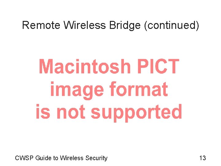 Remote Wireless Bridge (continued) CWSP Guide to Wireless Security 13 