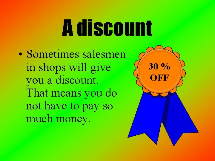 A discount • Sometimes salesmen in shops will give you a discount. That means