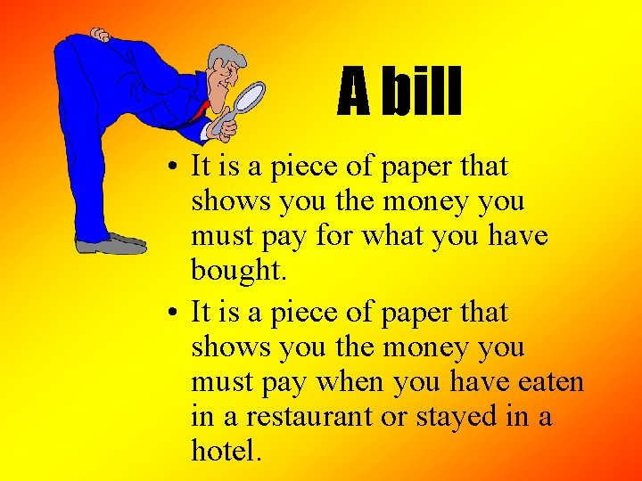 A bill • It is a piece of paper that shows you the money