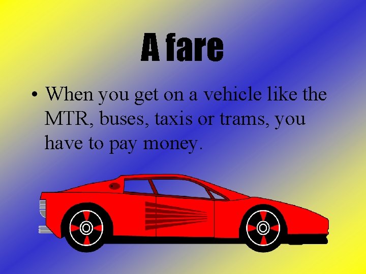 A fare • When you get on a vehicle like the MTR, buses, taxis