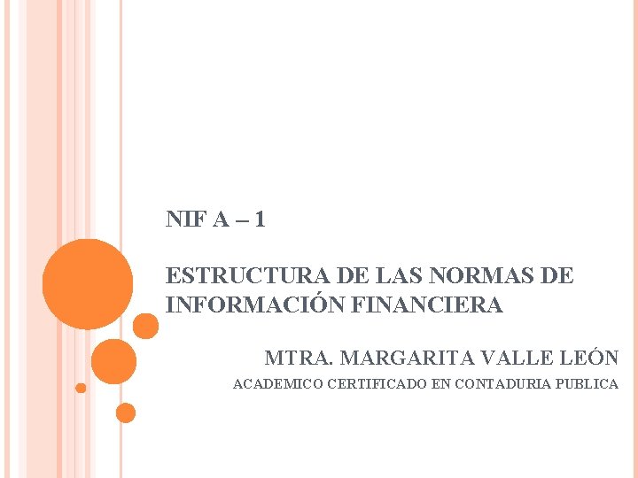 NIF A – 1 ESTRUCTURA DE LAS NORMAS DE INFORMACIÓN FINANCIERA MTRA. MARGARITA VALLE