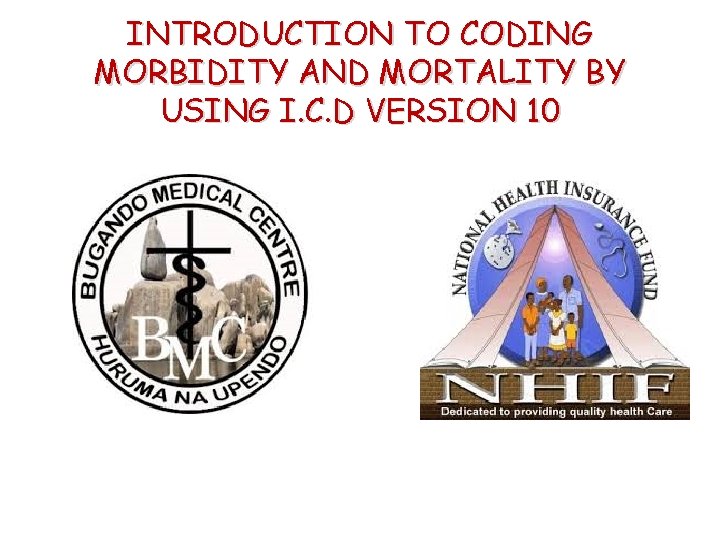 INTRODUCTION TO CODING MORBIDITY AND MORTALITY BY USING I. C. D VERSION 10 