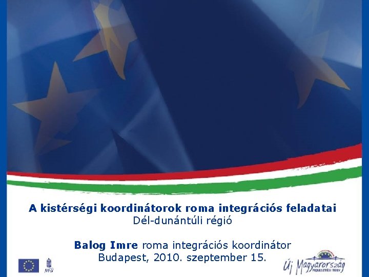 A kistérségi koordinátorok roma integrációs feladatai Dél-dunántúli régió Balog Imre roma integrációs koordinátor Budapest,