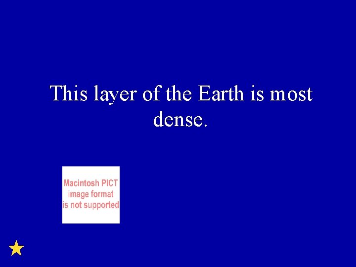 This layer of the Earth is most dense. 