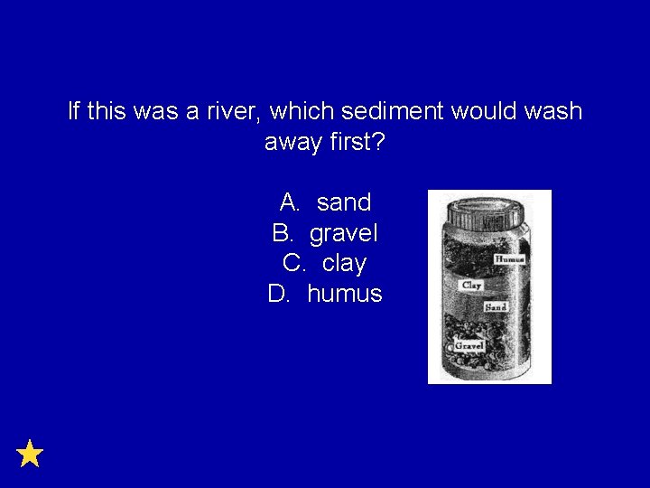 If this was a river, which sediment would wash away first? A. sand B.