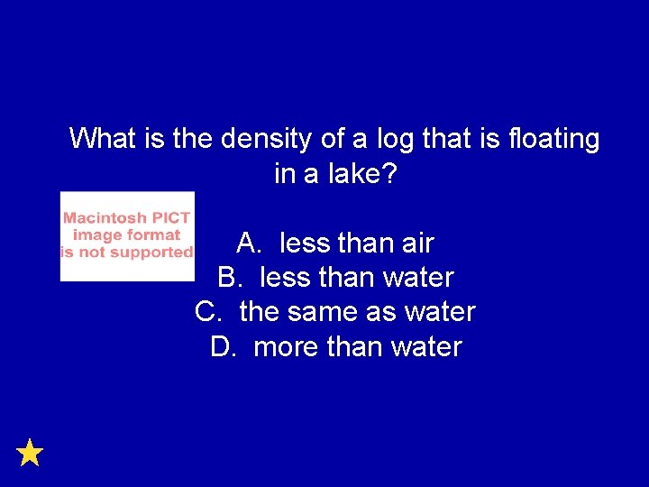 What is the density of a log that is floating in a lake? A.
