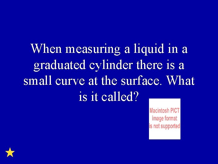 When measuring a liquid in a graduated cylinder there is a small curve at