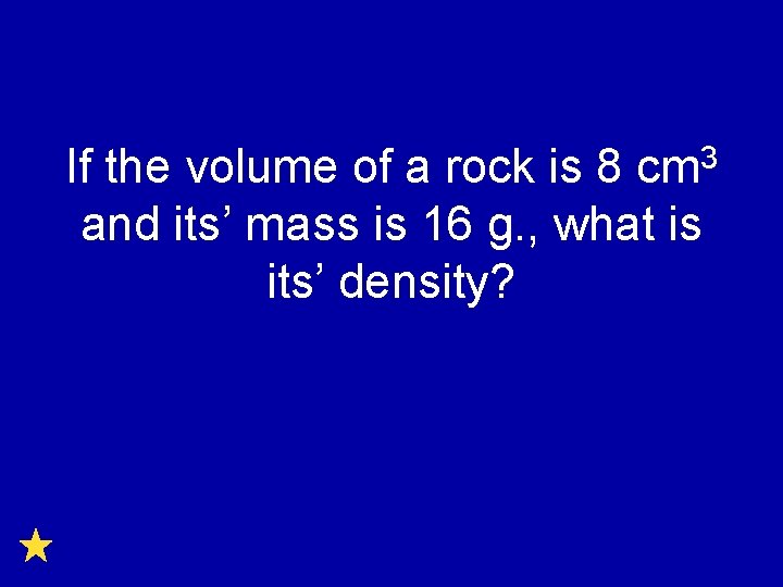 3 cm If the volume of a rock is 8 and its’ mass is