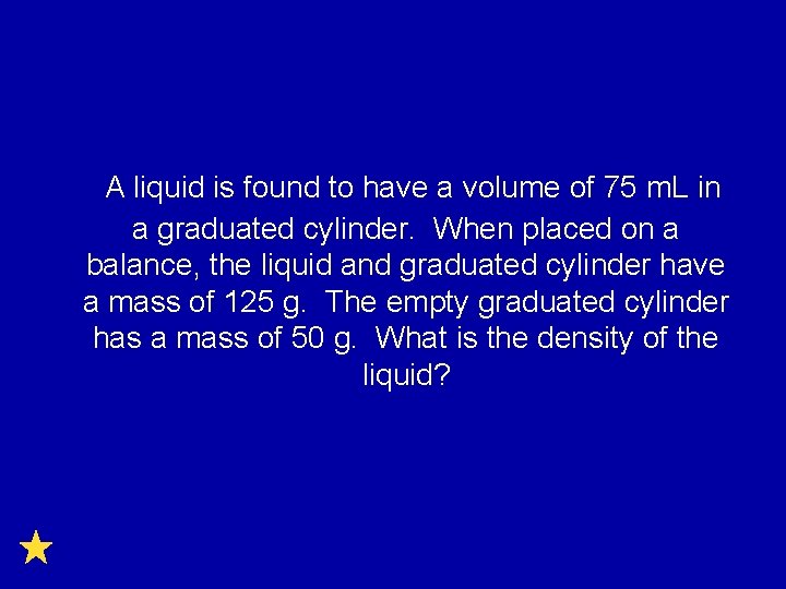A liquid is found to have a volume of 75 m. L in a
