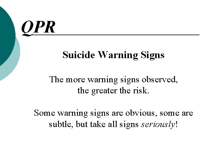 QPR Suicide Warning Signs The more warning signs observed, the greater the risk. Some QPR Suicide Warning Signs The more warning signs observed, the greater the risk. Some