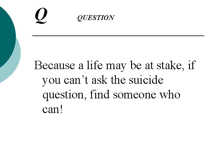 Q QUESTION Because a life may be at stake, if you can’t ask the Q QUESTION Because a life may be at stake, if you can’t ask the