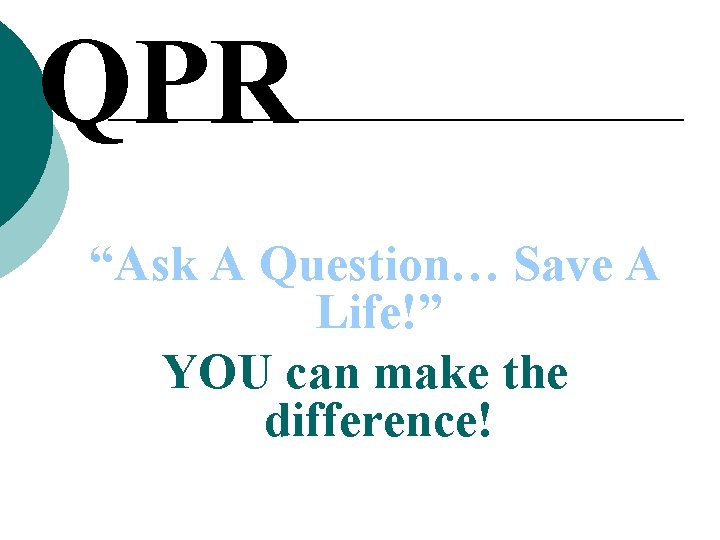 QPR “Ask A Question… Save A Life!” YOU can make the difference! QPR “Ask A Question… Save A Life!” YOU can make the difference!