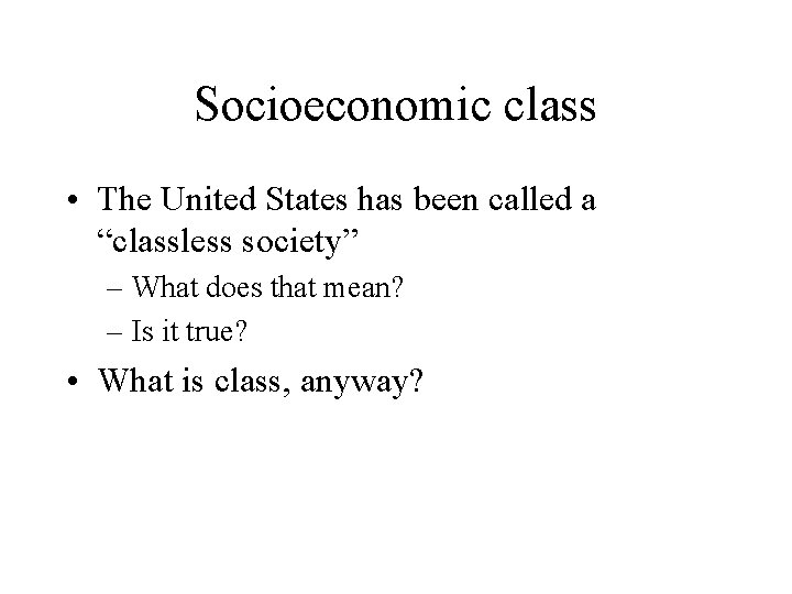 Socioeconomic class • The United States has been called a “classless society” – What