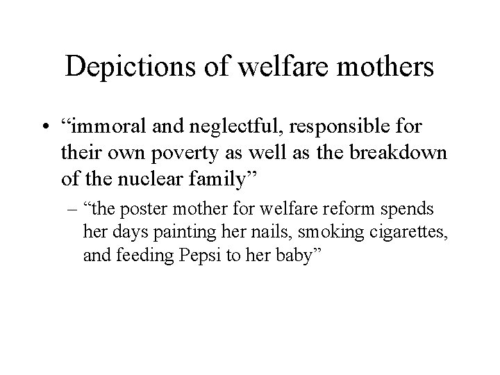 Depictions of welfare mothers • “immoral and neglectful, responsible for their own poverty as