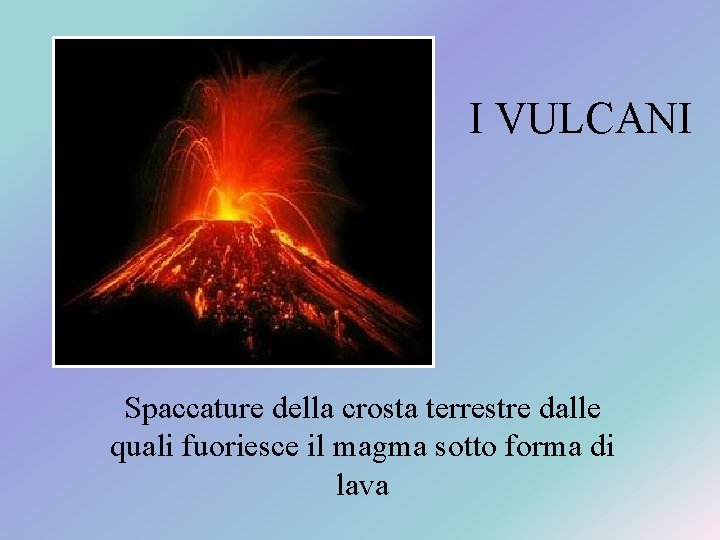 I VULCANI Spaccature della crosta terrestre dalle quali fuoriesce il magma sotto forma di