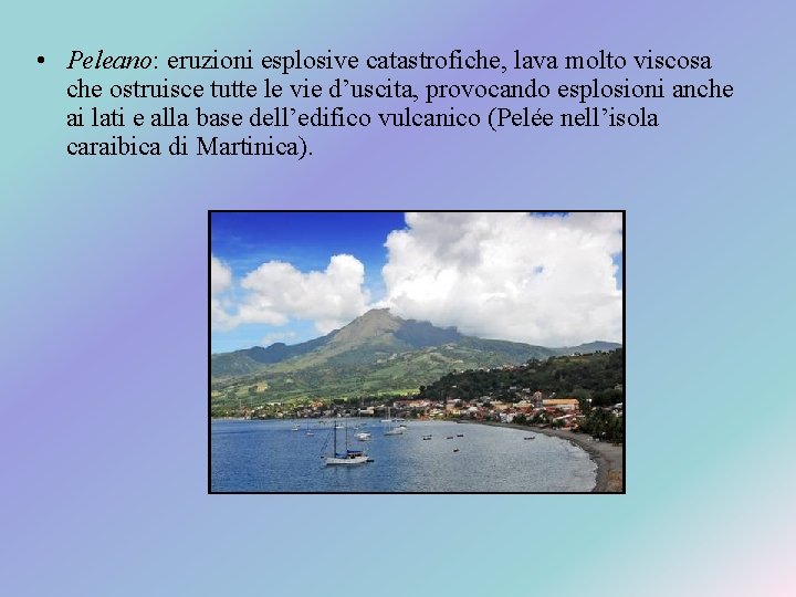  • Peleano: eruzioni esplosive catastrofiche, lava molto viscosa che ostruisce tutte le vie