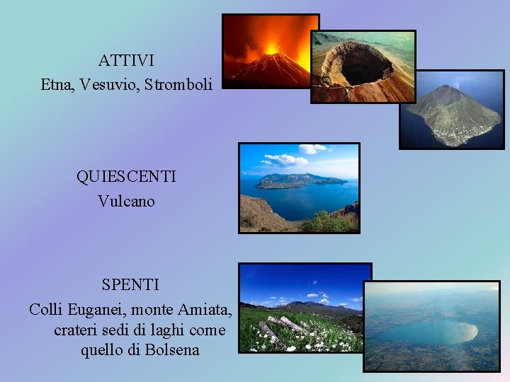 ATTIVI Etna, Vesuvio, Stromboli QUIESCENTI Vulcano SPENTI Colli Euganei, monte Amiata, crateri sedi di