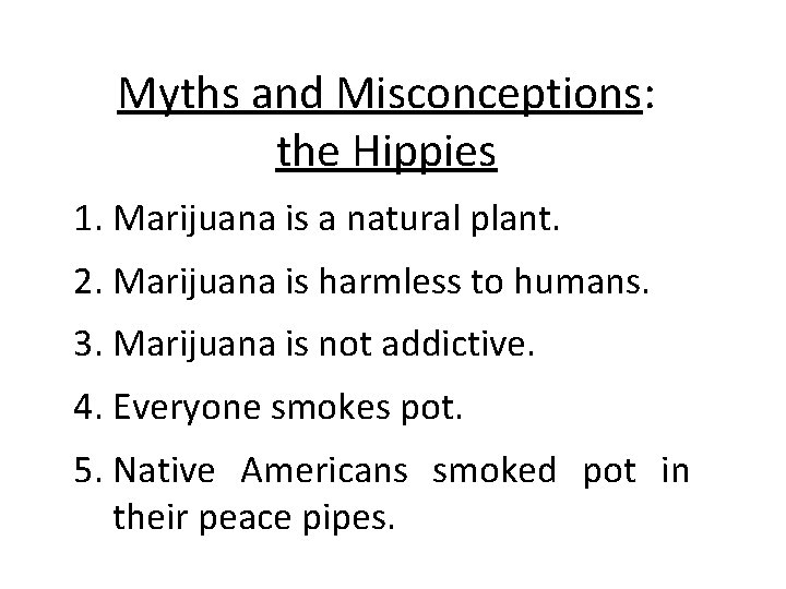 Myths and Misconceptions: the Hippies 1. Marijuana is a natural plant. 2. Marijuana is