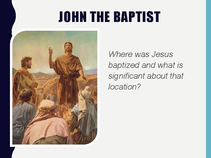 JOHN THE BAPTIST Where was Jesus baptized and what is significant about that location?
