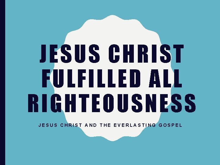 JESUS CHRIST FULFILLED ALL RIGHTEOUSNESS JESUS CHRIST AND THE EVERLASTING GOSPEL 