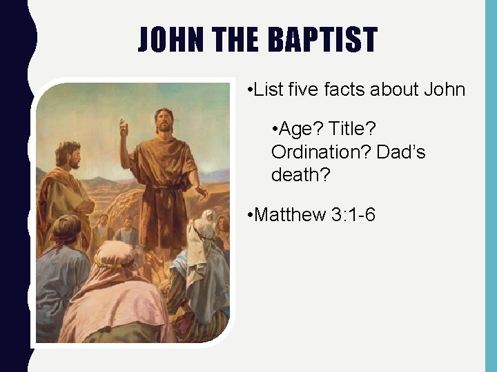 JOHN THE BAPTIST • List five facts about John • Age? Title? Ordination? Dad’s