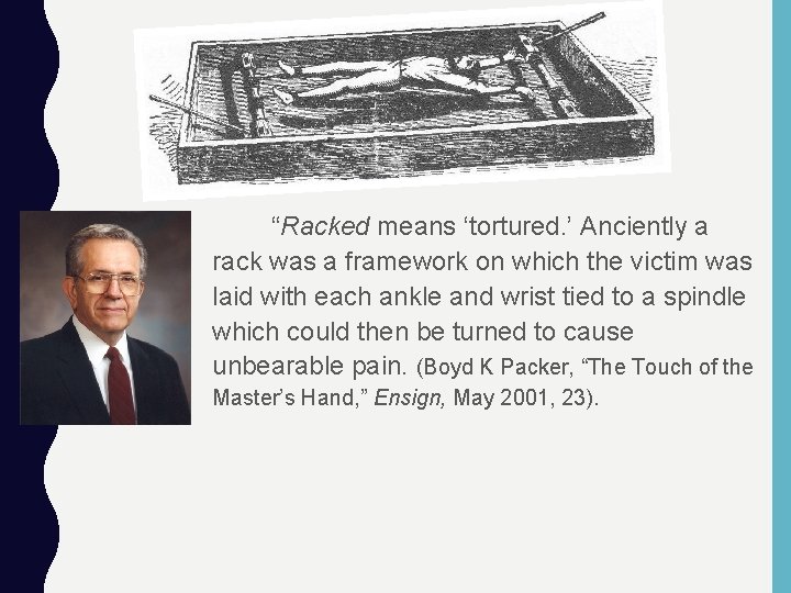 “Racked means ‘tortured. ’ Anciently a rack was a framework on which the victim