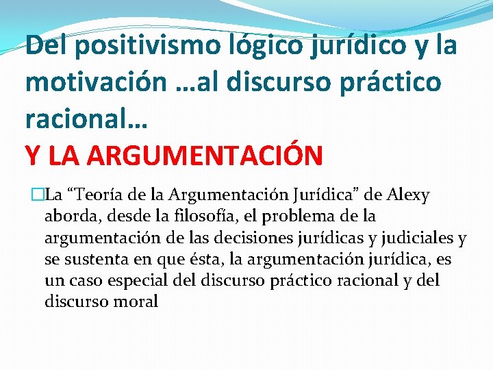 Del positivismo lógico jurídico y la motivación …al discurso práctico racional… Y LA ARGUMENTACIÓN