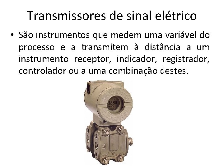 Transmissores de sinal elétrico • São instrumentos que medem uma variável do processo e