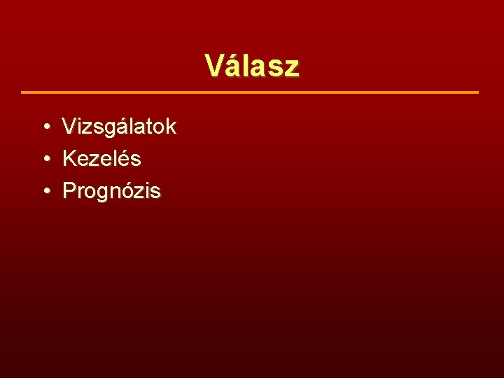 Válasz • • • Vizsgálatok Kezelés Prognózis 