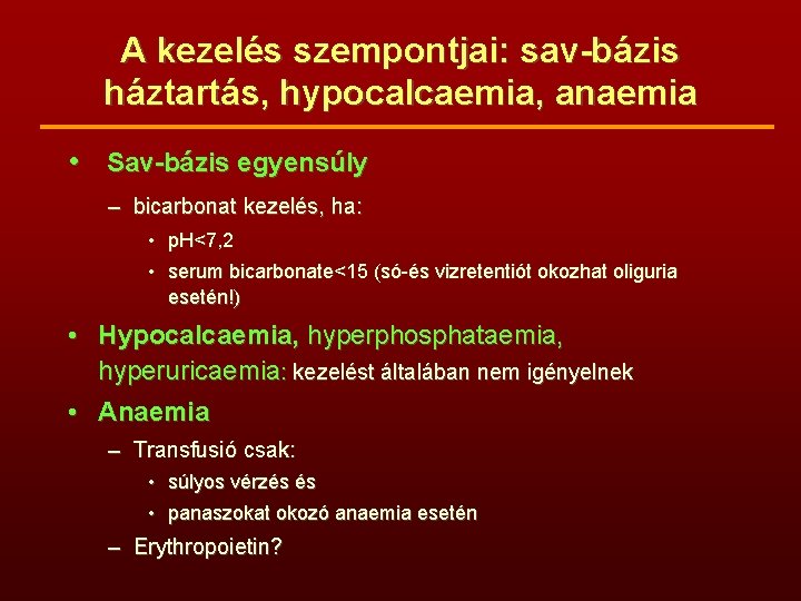 A kezelés szempontjai: sav-bázis háztartás, hypocalcaemia, anaemia • Sav-bázis egyensúly – bicarbonat kezelés, ha: