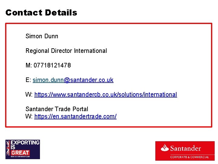 Contact Details Simon Dunn Regional Director International M: 07718121478 E: simon. dunn@santander. co. uk Contact Details Simon Dunn Regional Director International M: 07718121478 E: simon. dunn@santander. co. uk