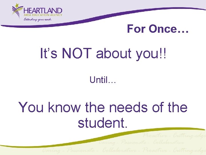 For Once… It’s NOT about you!! Until… You know the needs of the student.