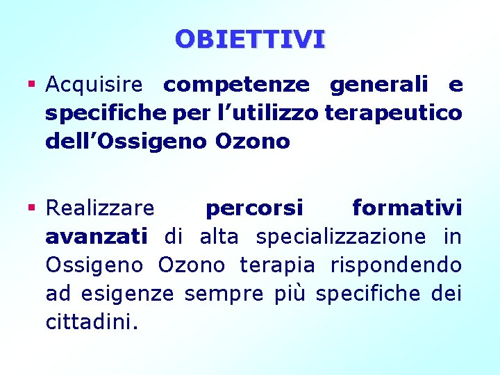 OBIETTIVI § Acquisire competenze generali e specifiche per l’utilizzo terapeutico dell’Ossigeno Ozono § Realizzare