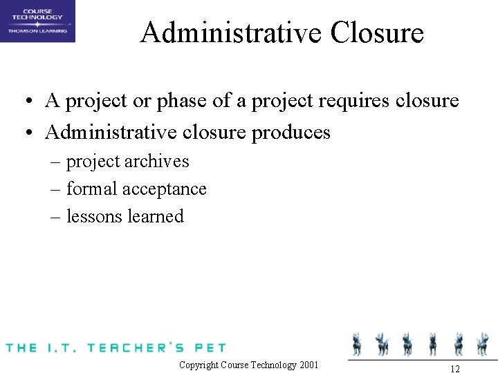 Administrative Closure • A project or phase of a project requires closure • Administrative