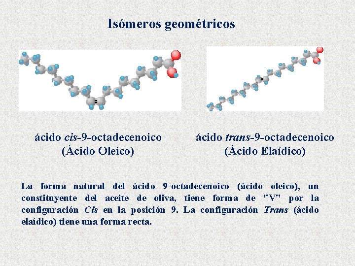 Isómeros geométricos ácido cis-9 -octadecenoico (Ácido Oleico) ácido trans-9 -octadecenoico (Ácido Elaídico) La forma