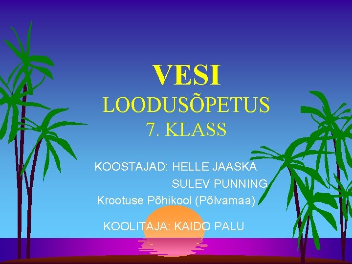 VESI LOODUSÕPETUS 7. KLASS KOOSTAJAD: HELLE JAASKA SULEV PUNNING Krootuse Põhikool (Põlvamaa) KOOLITAJA: KAIDO