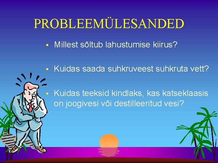 PROBLEEMÜLESANDED § Millest sõltub lahustumise kiirus? § Kuidas saada suhkruveest suhkruta vett? § Kuidas