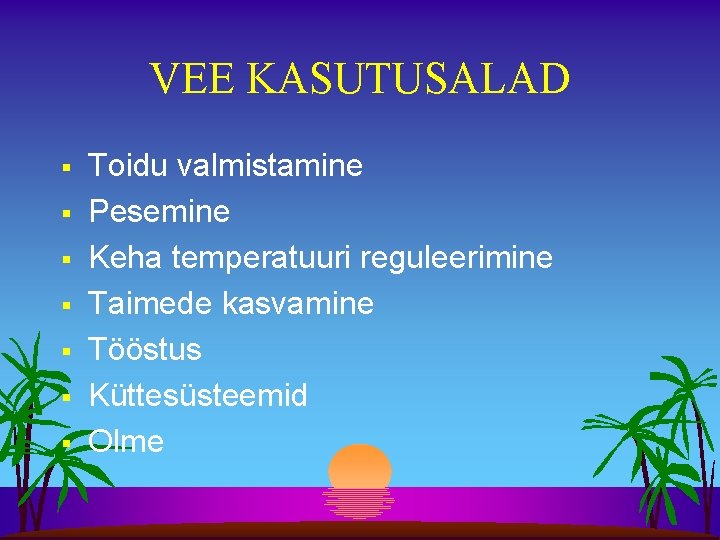 VEE KASUTUSALAD § § § § Toidu valmistamine Pesemine Keha temperatuuri reguleerimine Taimede kasvamine