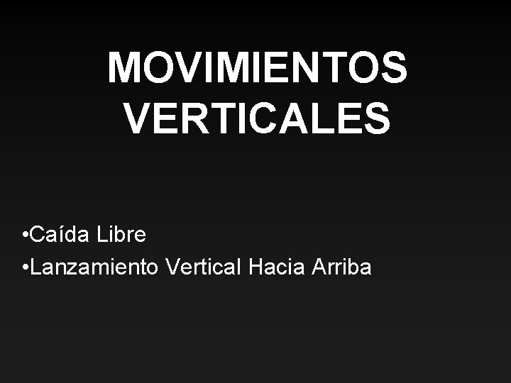 MOVIMIENTOS VERTICALES • Caída Libre • Lanzamiento Vertical Hacia Arriba 