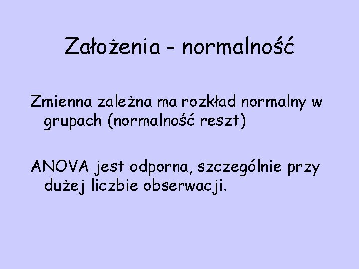 Założenia - normalność Zmienna zależna ma rozkład normalny w grupach (normalność reszt) ANOVA jest