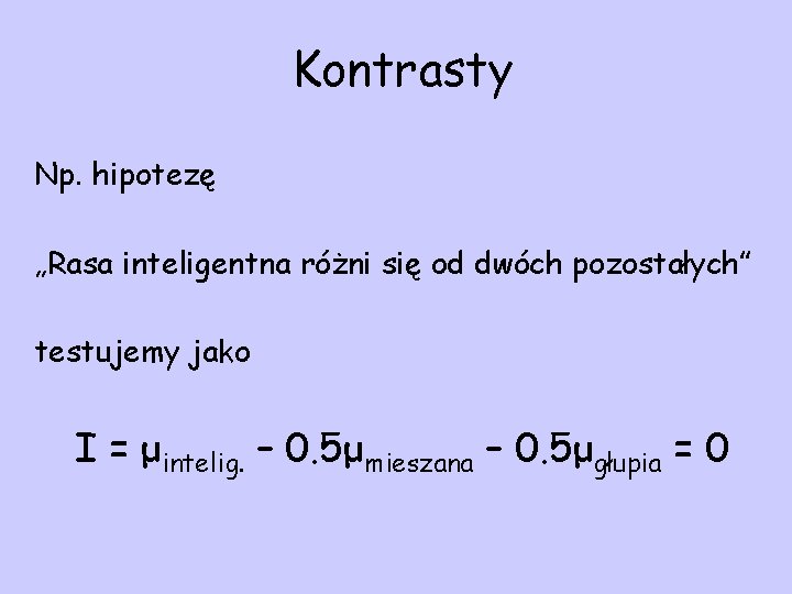 Kontrasty Np. hipotezę „Rasa inteligentna różni się od dwóch pozostałych” testujemy jako I =