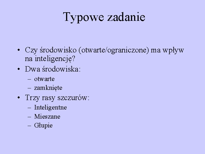 Typowe zadanie • Czy środowisko (otwarte/ograniczone) ma wpływ na inteligencję? • Dwa środowiska: –