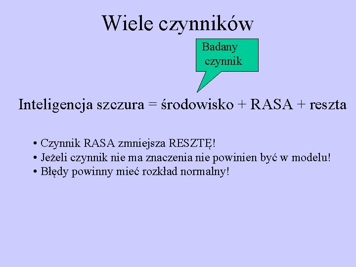 Wiele czynników Badany czynnik Inteligencja szczura = środowisko + RASA + reszta • Czynnik