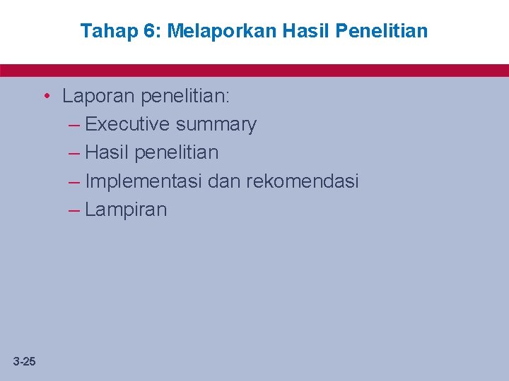 Tahap 6: Melaporkan Hasil Penelitian • Laporan penelitian: – Executive summary – Hasil penelitian