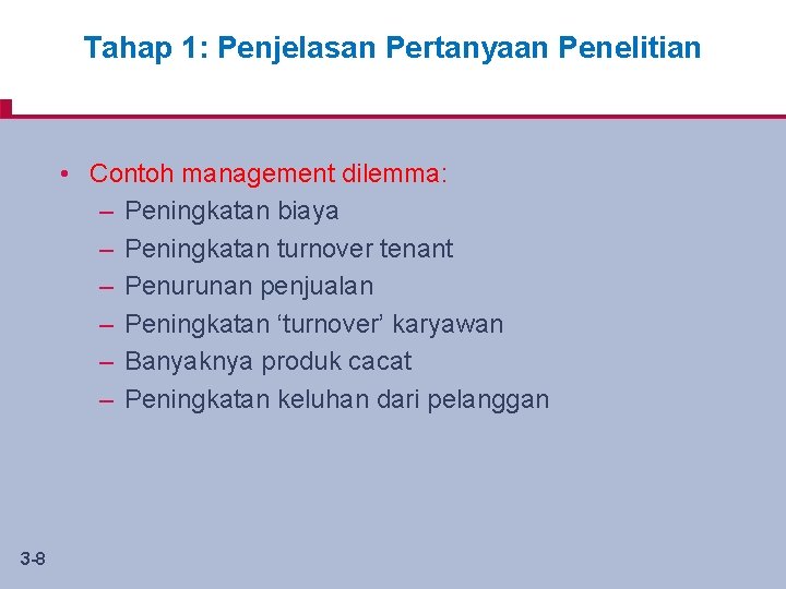 Tahap 1: Penjelasan Pertanyaan Penelitian • Contoh management dilemma: – Peningkatan biaya – Peningkatan