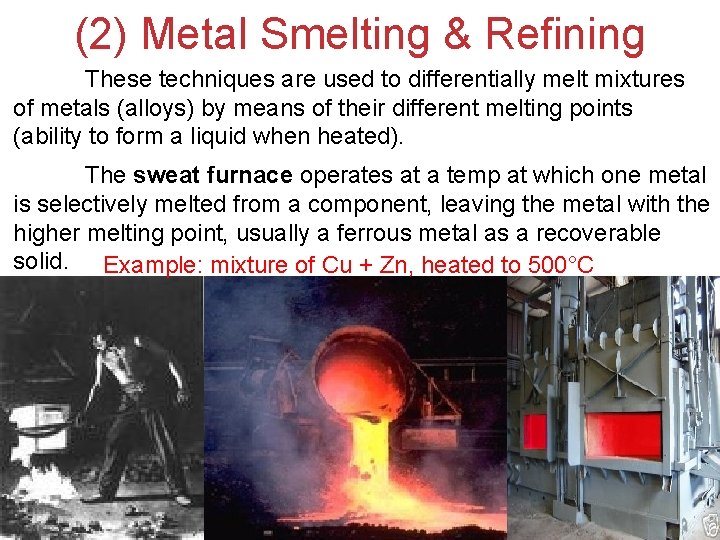 (2) Metal Smelting & Refining These techniques are used to differentially melt mixtures of