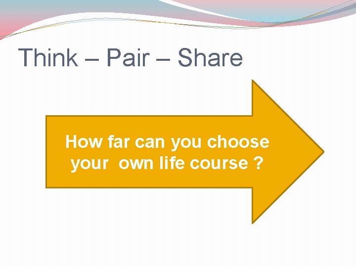 Think – Pair – Share How far can you choose your own life course